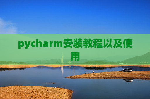 pycharm安装教程以及使用 pycharm安装教程以及使用